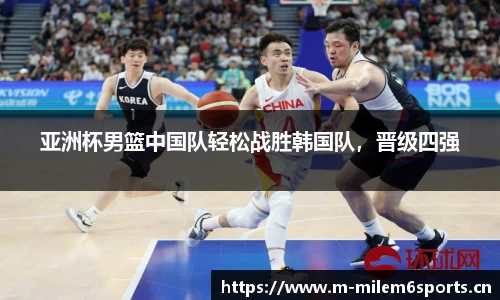 亚洲杯男篮中国队轻松战胜韩国队，晋级四强