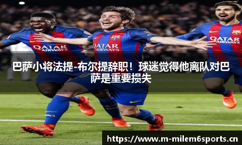 巴萨小将法提-布尔提辞职！球迷觉得他离队对巴萨是重要损失