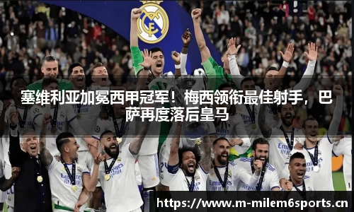 塞维利亚加冕西甲冠军！梅西领衔最佳射手，巴萨再度落后皇马